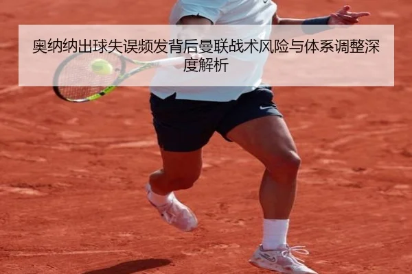 奥纳纳出球失误频发背后曼联战术风险与体系调整深度解析