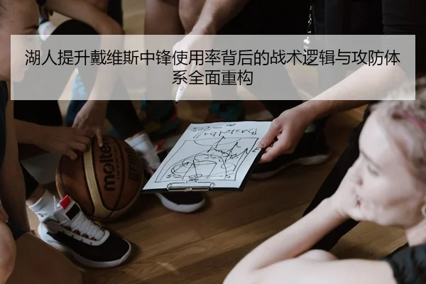 湖人提升戴维斯中锋使用率背后的战术逻辑与攻防体系全面重构